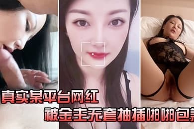 真实某平台网红被金主无套抽插啪啪包养快速抽插的时候能清楚的听到水声完美露脸
