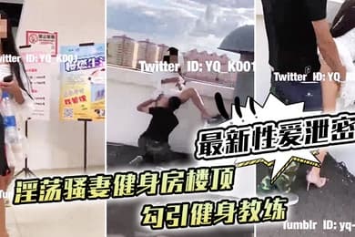 最新性爱泄密淫荡骚妻健身房楼顶勾引健身教练_跪舔后入冲刺