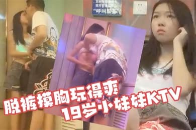 KTV探花19岁小妹妹KTV偷拍粉嫩软萌乖巧拉到角落脱裤摸胸玩得爽
