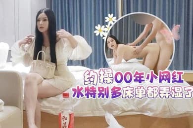 高端外围约操00年小网红水特别多床单都弄湿了