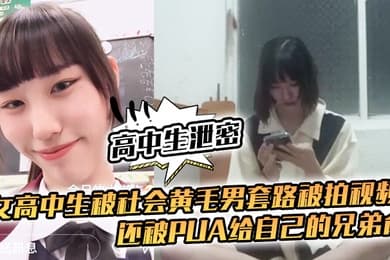 高中生泄密女高中生被社会黄毛男套路被拍视频还被pua给自己的兄弟肏