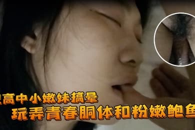把高中小嫩妹搞晕躺在床上鼾声如雷玩弄青春胴体和粉嫩鲍鱼尿道口阴道口看得清清楚楚