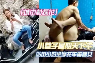 城中村探花小巷子星期天下午扫街到两个很有味道的站街少妇坐摩托车等客女眼镜文化范少妇