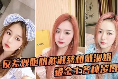 反差双胞胎戴淑慈和戴淑娟被金主各种凌辱征服感满满