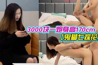 鬼脚七探花3000块一炮身高170cm外围大圈00后苗条粉嫩身材好被干得嗷嗷叫爽歪歪