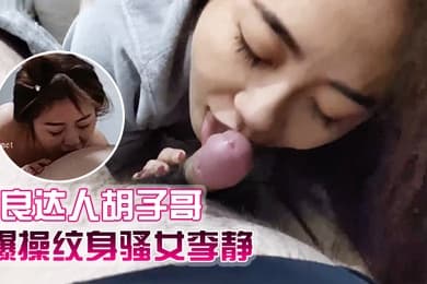 泡良达人胡子哥最新视频巨作爆操纹身骚女李静
