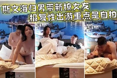 情侣泄密斯文海归男带新撩女友报复性出游重点是自拍啪啪全过程前戏到高潮一气呵成大奶子抖得非常带感