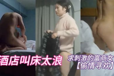 偷情寻欢求刺激的富商女酒店叫床太浪