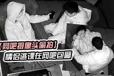 网吧摄像头偷拍学生情侣逃课在网吧包厢偷吃禁果行为生涯