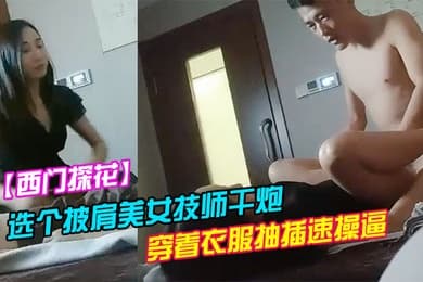 西门探花洗浴会所捡到宝选个披肩美女技师干炮服务不错穿着衣服抽插速操逼