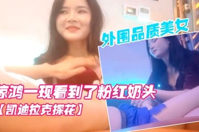 凯迪拉克探花按摩店新来了极品外围品质美女几番推拉狂抹胸惊鸿一现看到了粉红奶头