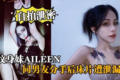 自拍泄密纹身妹Aileen同男友分手后床片遭泄漏后纹身妹得知后约男友去酒店交谈要求删除结果又被操了一次