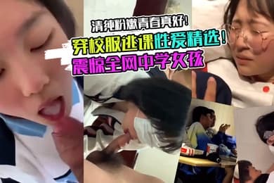 校服学妹震惊全网中学女孩穿校服逃课性爱精选清纯粉嫩青春真好
