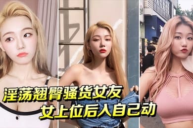 淫荡翘臀骚货女友女上位后入自己动