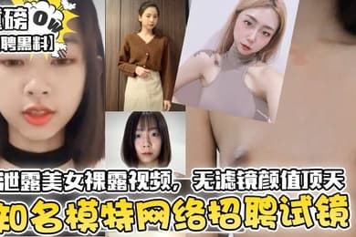 招聘黑料知名模特网络招聘试镜竟泄露美女裸露视频无滤镜颜值顶天