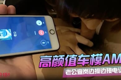 91呆哥系列066_最新火爆大作高颜值车模AMY老公查岗边_操_边_接电话_叫_床_给_老_公_听_射_约会电话系列篇