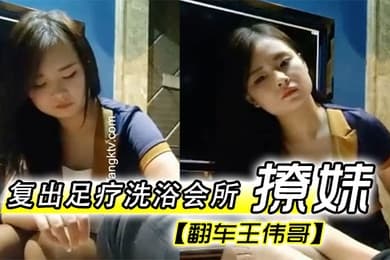 翻车王伟哥复出足疗洗浴会所撩妹第一个制服靓妹出到4000块也不愿意第二个1500约到宾馆啪啪