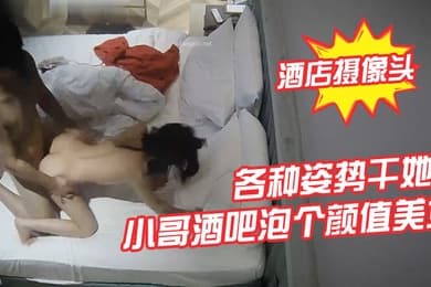酒店摄像头小哥酒吧泡个颜值美女酒店开房各种姿势干她
