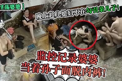 淫荡婆婆监控记录婆婆当着孙子面脱内裤晚上趁儿媳妇不在勾引亲儿子