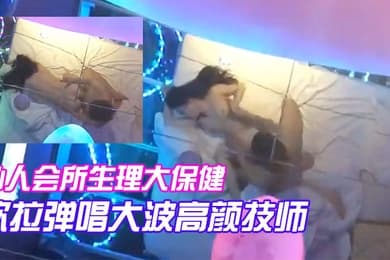 私人会所生理大保健吹拉弹唱大波高颜技师只要你爽随便摆弄啪啪