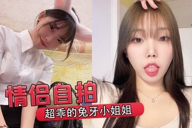 情侣自拍超乖的兔牙小姐姐喝醉后被男友按在马桶上爆操