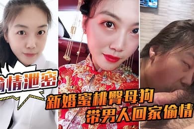 偷情泄密流出新婚蜜桃臀母狗带男人回家偷情_极品身材各种操
