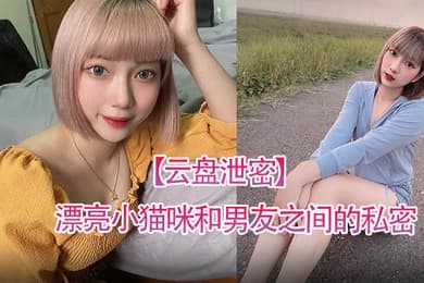 云盘泄密漂亮小猫咪和男友之间的私密视讯被曝光