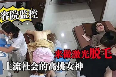 美容院监控上流社会的高挑女神来做激光脱毛