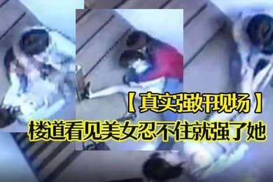 真实强奸现场楼道看见美女忍不住就强了她