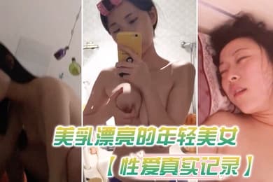 性爱真实记录美乳漂亮的年轻美女和男友瞒着父母私自同居肏逼性爱自拍流出