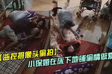 偷情偷拍趁媳妇瘫痪躺在床上睡觉后老哥和照顾媳妇的小保姆在床下地铺啪啪