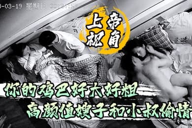 上帝视角你的鸡巴好大好粗高颜值嫂子和小叔偷情被草到淫淫乱语