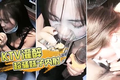 KTV灌醉超骚妹子内射