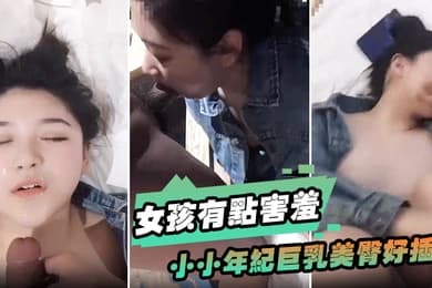 女孩有点害羞小小年纪巨乳美臀好插