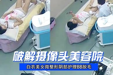 破解摄像头美容院白衣美女微整形阴部护理BB脱毛