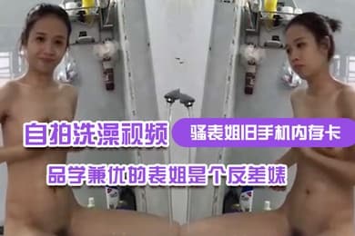 骚表姐旧手机内存卡里面恢复出来的自拍洗澡视频完全想不到品学兼优的表姐是个反差婊