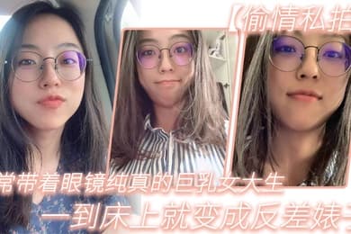 平常带着眼镜纯真的巨乳女大生一到床上就变成反差婊子