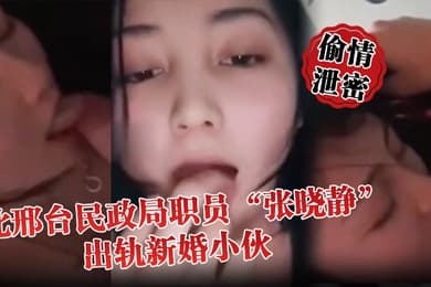 偷情泄密河北邢台民政局职员张晓静出轨新婚小伙就喜欢吃别人碗里的菜