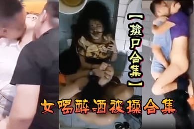 捡尸合集各种美女喝醉酒被操合集捡尸精选合集捡尸内射