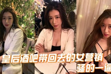 皇后酒吧带回去的女营销骚的一逼