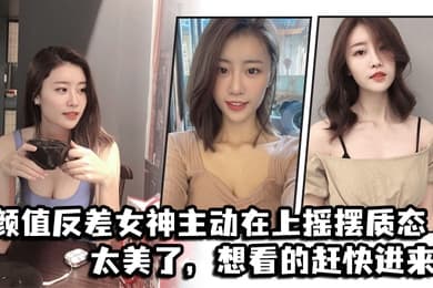 颜值反差女神主动在上摇摆质态太美了想看的赶快进来