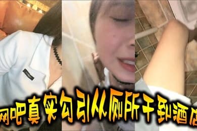 真实勾引网吧真实勾引从厕所干到酒店