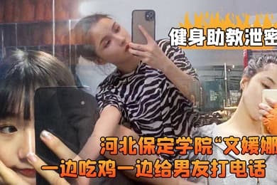 健身助教泄密河北保定学院文媛娜健身房兼职助教直接被客户给拿下一边吃鸡一边给男友打电话高清露脸视频流出