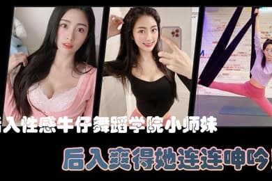 后入性感牛仔舞蹈学院小师妹亮闪闪的肌肤迷人可口的小香穴后入爽得她连连呻吟