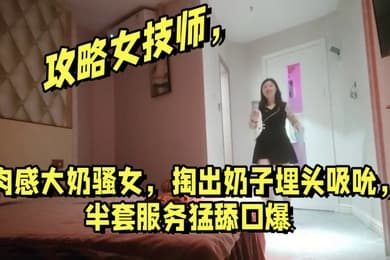 攻略女技师肉感大奶骚女掏出奶子埋头吸吮半套服务猛舔口爆