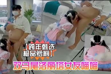 跨年甄选极品萝莉超幻3D视觉爆操双马尾洛丽塔女友喵喵抓着双马尾疯狂输出爆精内射男友视角