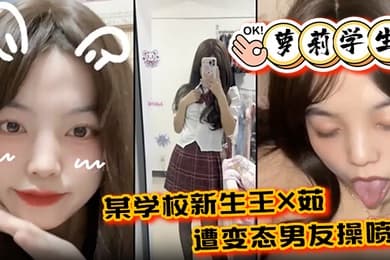 萝莉学生某学校新生王X茹遭变态男友操喷尿水花清晰可见