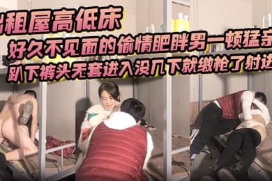 出租屋高低床好久不见面的偷情肥胖男一顿猛亲趴下裤头无套进入没几下就缴枪了射进去