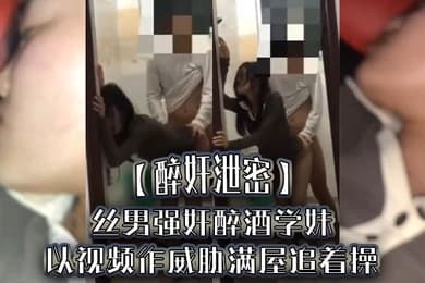 醉奸泄密屌丝男强奸醉酒学妹以视频作威胁满屋追着操最后尿了学妹一脸