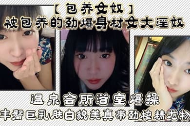 包养女奴被包养的劲爆身材女大淫奴温泉会所浴室爆操丰臀巨乳肤白貌美真带劲榨精尤物